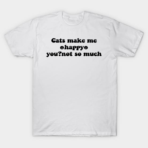 Cats make me happy you not so much - black text T-Shirt by NotesNwords